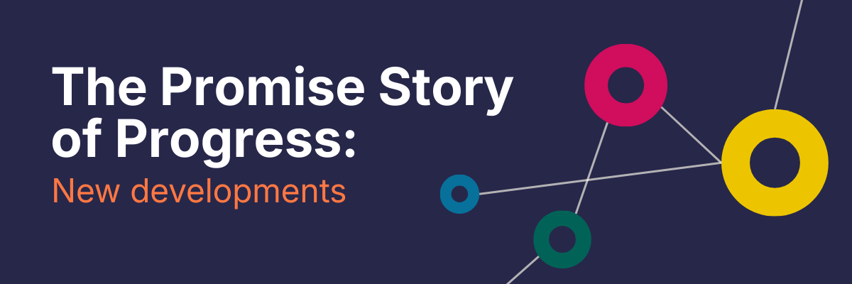 Abstract image of data joining together with the text 'The Promise Story of Progress: Latest Developments'